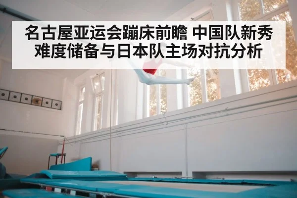 名古屋亚运会蹦床前瞻 中国队新秀难度储备与日本队主场对抗分析