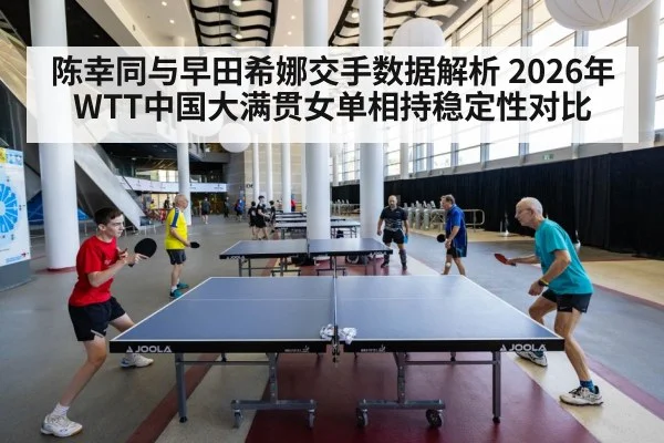 陈幸同与早田希娜交手数据解析 2026年WTT中国大满贯女单相持稳定性对比