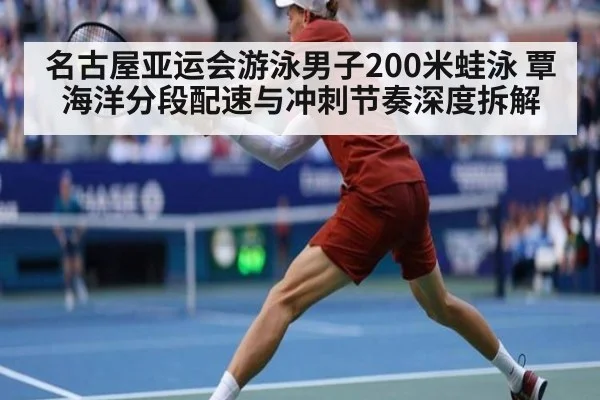 名古屋亚运会游泳男子200米蛙泳 覃海洋分段配速与冲刺节奏深度拆解