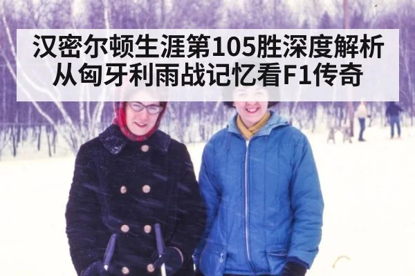 汉密尔顿生涯第105胜深度解析 从匈牙利雨战记忆看F1传奇